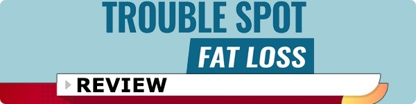 Trouble Spot Fat Loss System Review